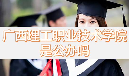 廣西理工職業(yè)技術(shù)學(xué)院是公辦嗎？畢業(yè)有沒有希望的專業(yè)？